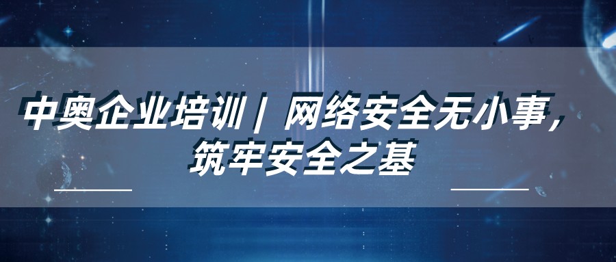 中奧企業培訓 | 網絡安全無小事，筑牢安全之基
